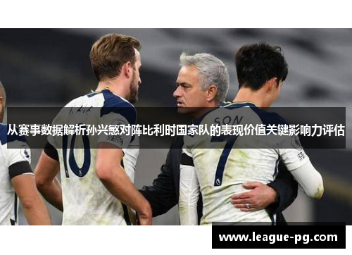 从赛事数据解析孙兴慜对阵比利时国家队的表现价值关键影响力评估