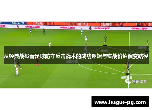 从经典战役看足球防守反击战术的成功逻辑与实战价值演变路径