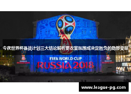 今夜世界杯备战计划三大结论解析更衣室氛围成决定胜负的隐形变量
