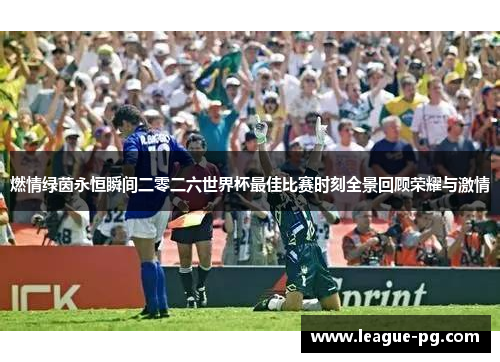 燃情绿茵永恒瞬间二零二六世界杯最佳比赛时刻全景回顾荣耀与激情