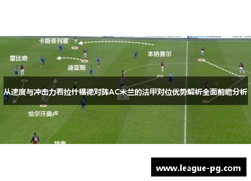 从速度与冲击力看拉什福德对阵AC米兰的法甲对位优势解析全面前瞻分析