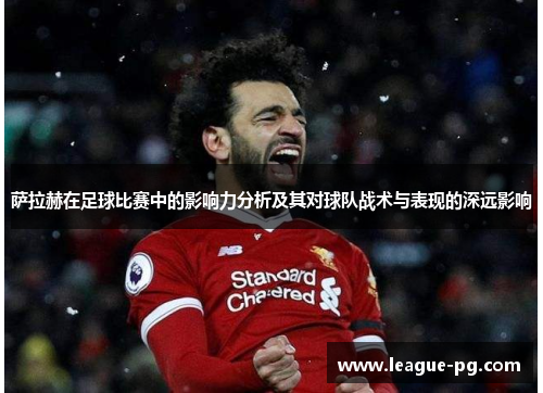 萨拉赫在足球比赛中的影响力分析及其对球队战术与表现的深远影响