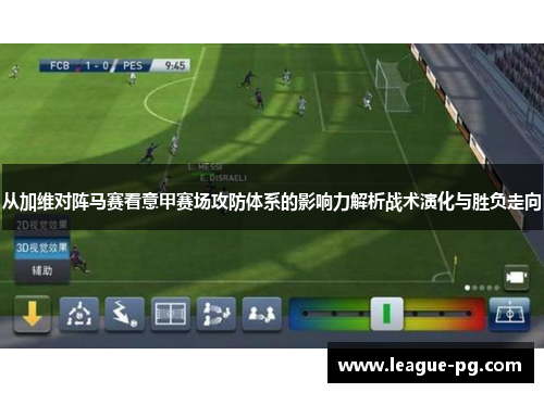 从加维对阵马赛看意甲赛场攻防体系的影响力解析战术演化与胜负走向