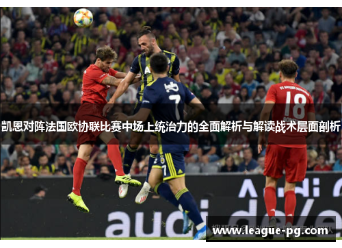 凯恩对阵法国欧协联比赛中场上统治力的全面解析与解读战术层面剖析
