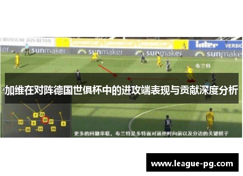 加维在对阵德国世俱杯中的进攻端表现与贡献深度分析