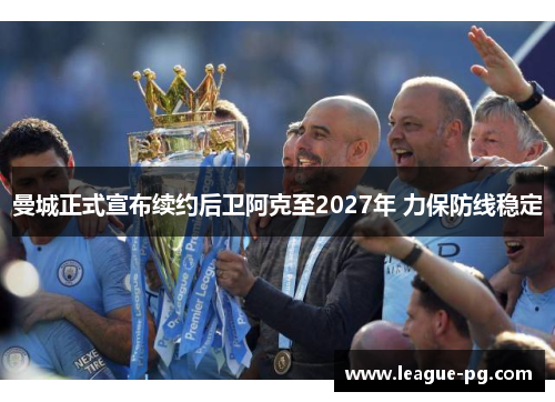 曼城正式宣布续约后卫阿克至2027年 力保防线稳定