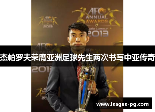 杰帕罗夫荣膺亚洲足球先生两次书写中亚传奇