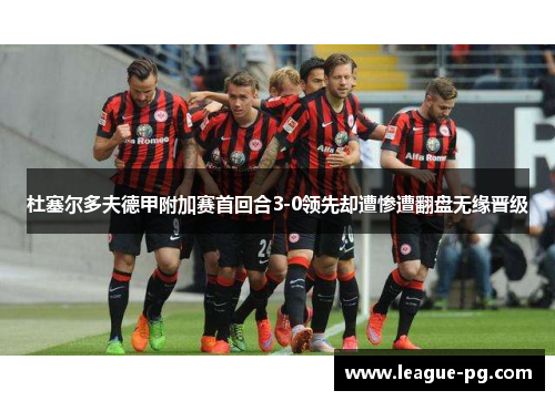 杜塞尔多夫德甲附加赛首回合3-0领先却遭惨遭翻盘无缘晋级